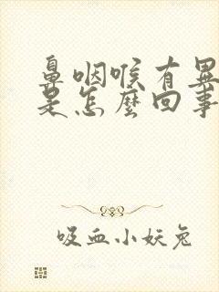 鼻咽喉有异物感是怎么回事