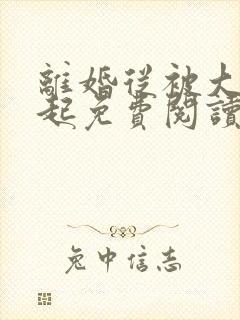 离婚从被大佬追起免费阅读全文