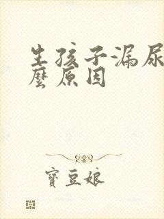 生孩子漏尿是什么原因