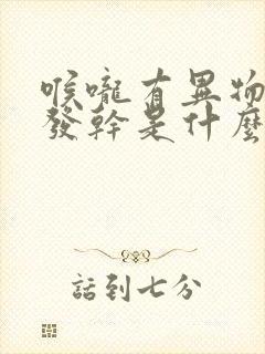 喉咙有异物感还发干是什么原因