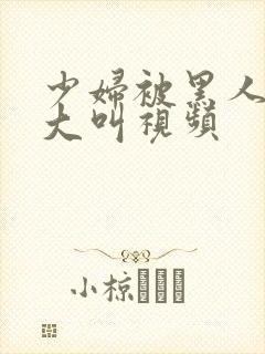 少妇被黑人嗷嗷大叫视频