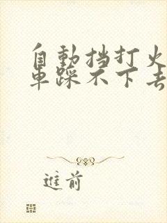 自动挡打火踩刹车踩不下去怎么回事