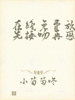 在线免费放综艺先接吻再恋爱全集