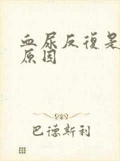 血尿反复是什么原因