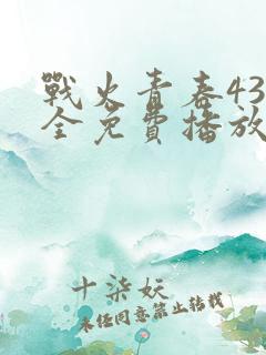 战火青春43集全免费播放