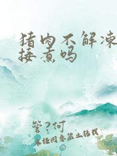 猪肉不解冻能直接煮吗