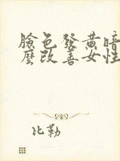 脸色发黄暗沉怎么改善女性