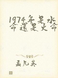 1974年是水命还是火命
