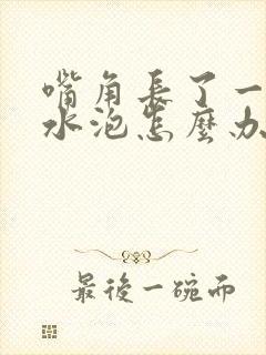 嘴角长了一堆小水泡怎么办