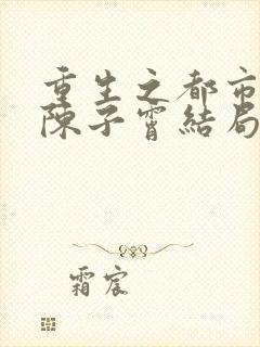 重生之都市狂仙陈子霄结局