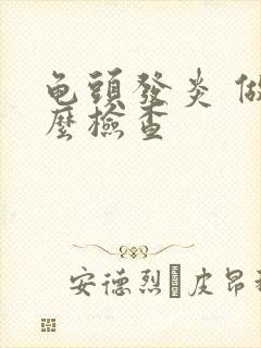 龟头发炎 做什么检查