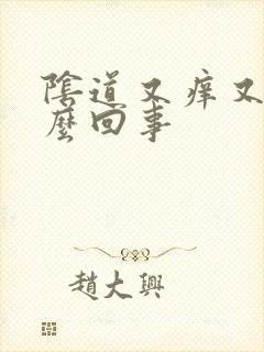 阴道又痒又疼怎么回事