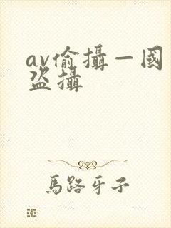 av偷摄—国产盗摄