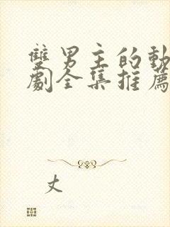 双男主的动漫短剧全集推荐