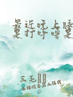 最近晚上睡觉老是打呼噜是什么原因