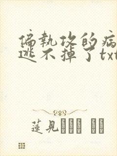 偏执攻的病美人逃不掉了txt