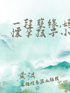 一段孽缘,妈妈怀孕孩子小说