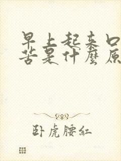 早上起来口苦口苦是什么原因