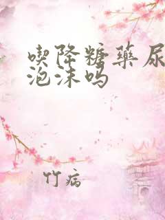 吃降糖药尿里有泡沫吗