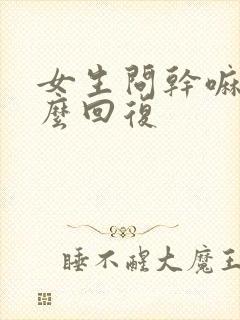 女生问干嘛呢怎么回复