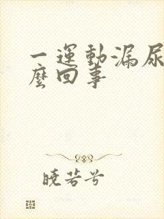 一运动漏尿是怎么回事