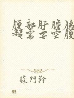 腹部肝胆胰脾彩超需要空腹吗