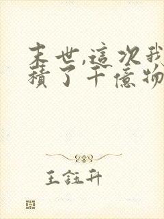 末世,这次我囤积了千亿物资