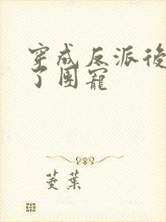 穿成反派后我成了团宠