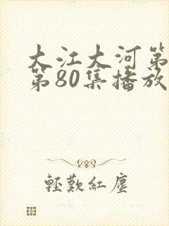 大江大河第3部第80集播放