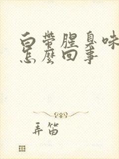 白带腥臭味很大怎么回事