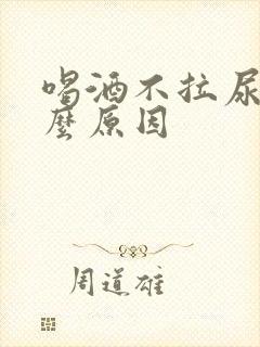 喝酒不拉尿是什么原因