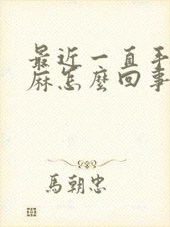 最近一直手麻脚麻怎么回事