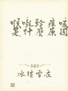 喉咙干痒咳不停是什么原因