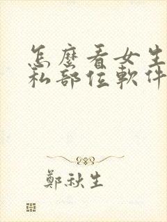 怎么看女生的隐私部位软件