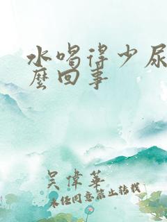 水喝得少尿多怎么回事