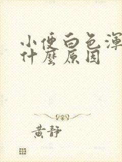 小便白色浑浊是什么原因