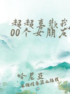 超超喜欢我的100个女朋友