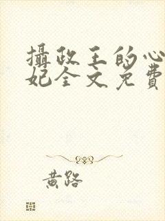 摄政王的心尖宠妃全文免费阅读