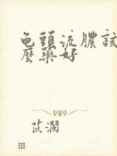 龟头流脓该吃什么药好