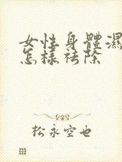 女性身体湿气重怎样祛除