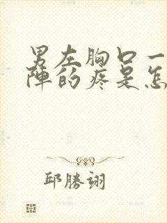 男左胸口一阵一阵的疼是怎么回事