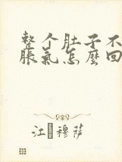 整个肚子不排便胀气怎么回事