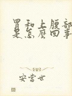 胃和上腹部疼痛是怎么回事