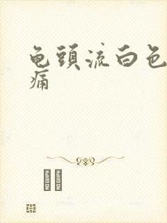 龟头流白色物尿痛