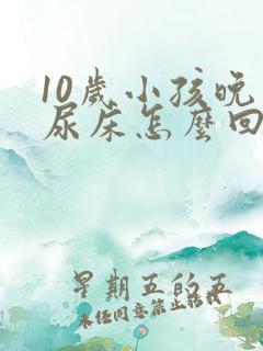 10岁小孩晚上尿床怎么回事