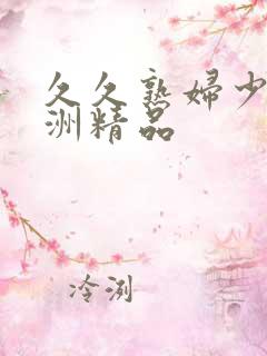 久久熟妇少妇亚洲精品