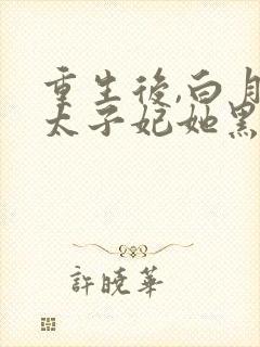 重生后,白月光太子妃她黑化了