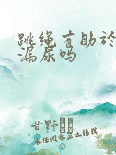 跳绳有助于改善漏尿吗