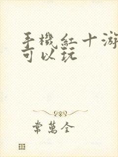 手机红十游戏哪可以玩