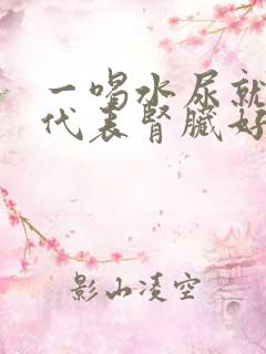 一喝水尿就多 代表肾脏好还是不好